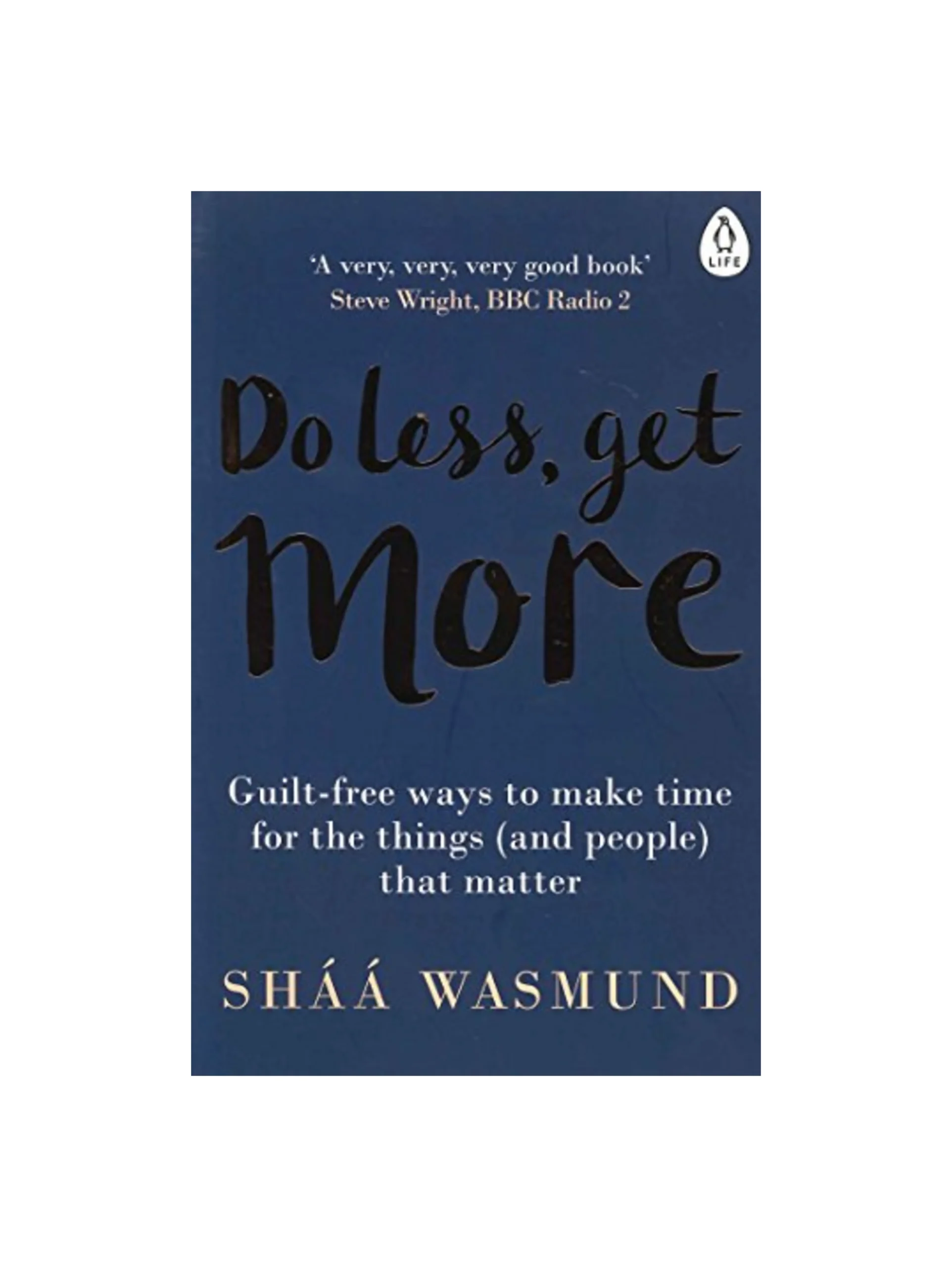 Do Less, Get More: Guilt-free Ways to Make Time for the Things (and People) that Matter