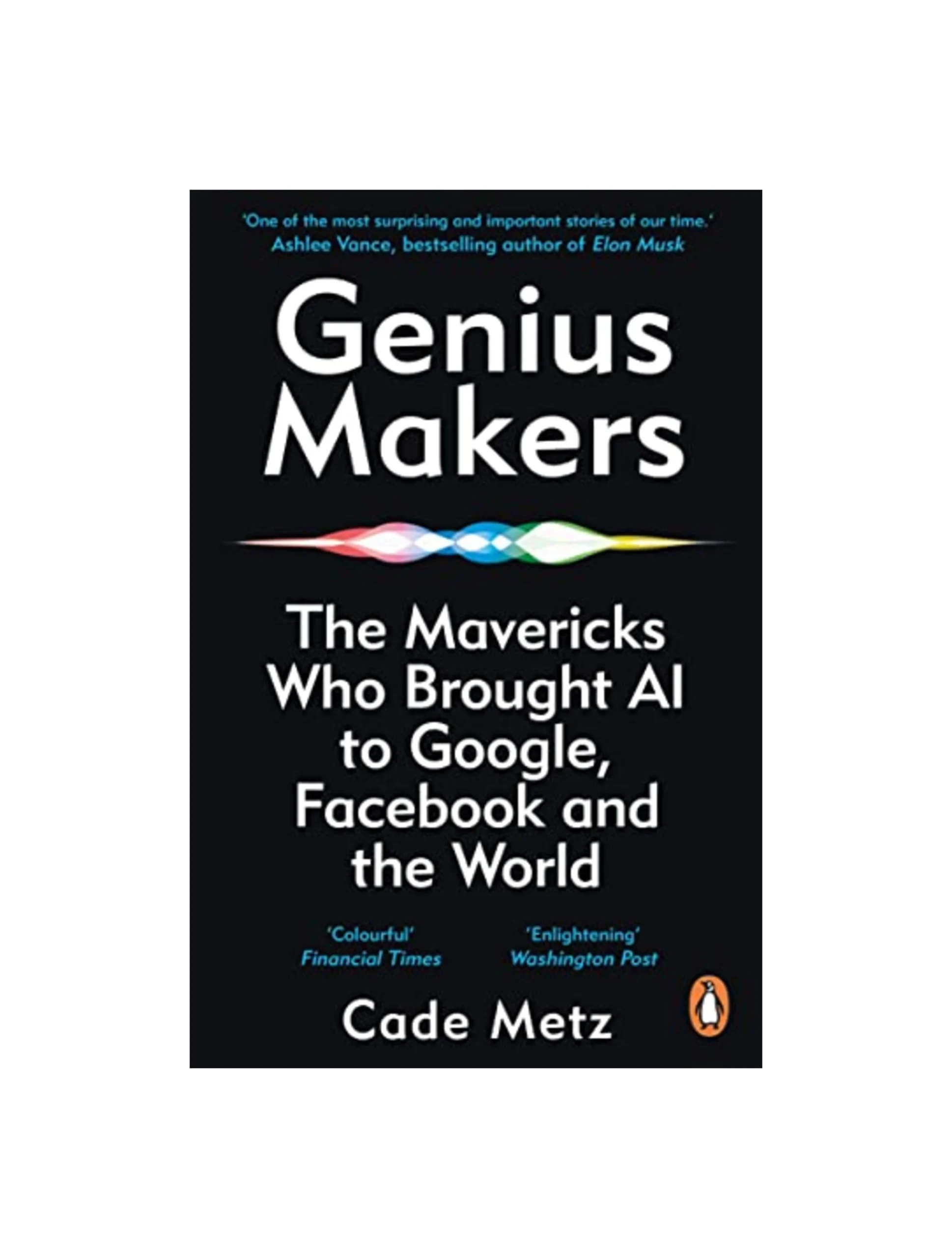 Genius Makers: The Mavericks Who Brought A.I. to Google, Facebook, and the World