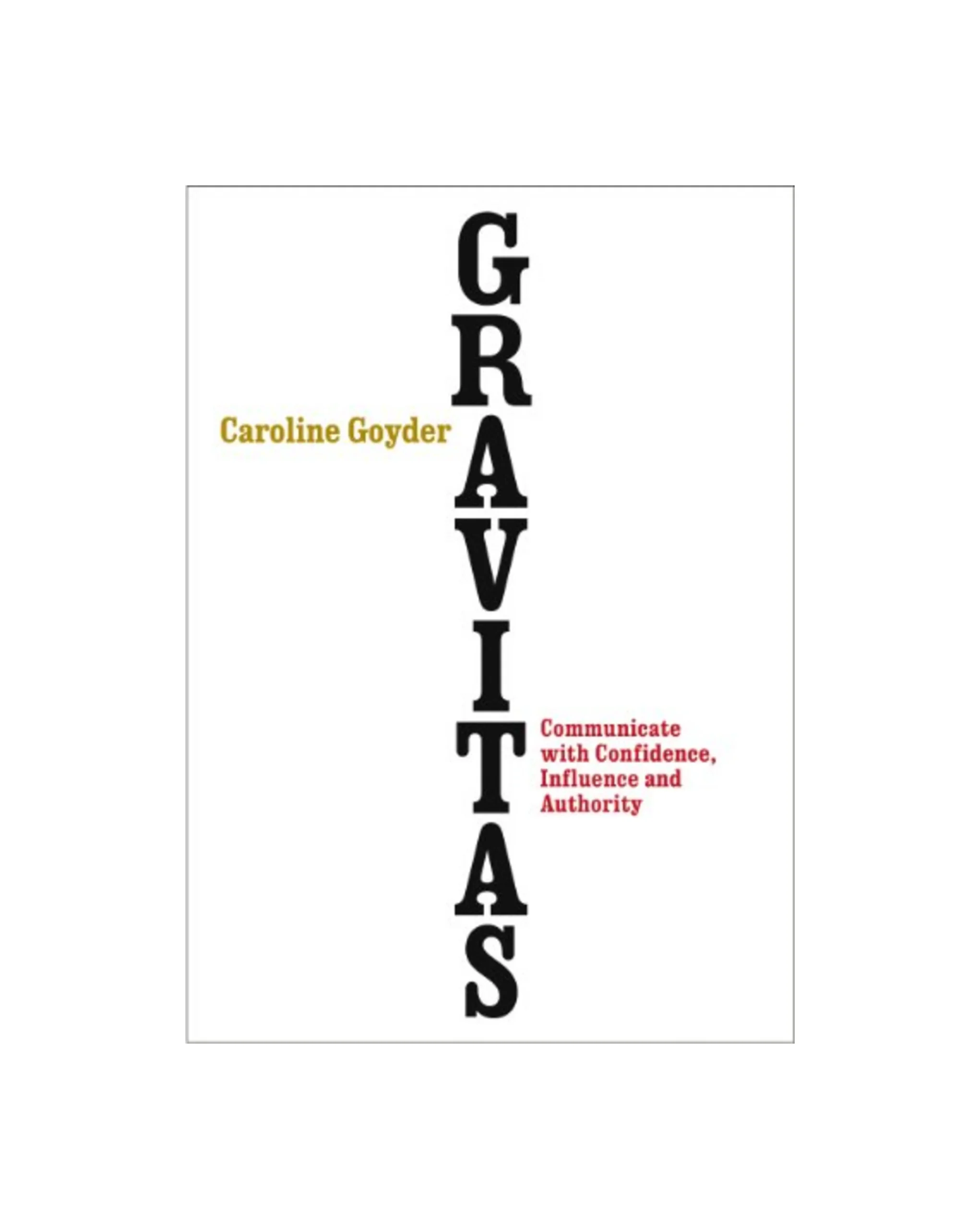 Gravitas: Communicate with Confidence, Influence and Authority
