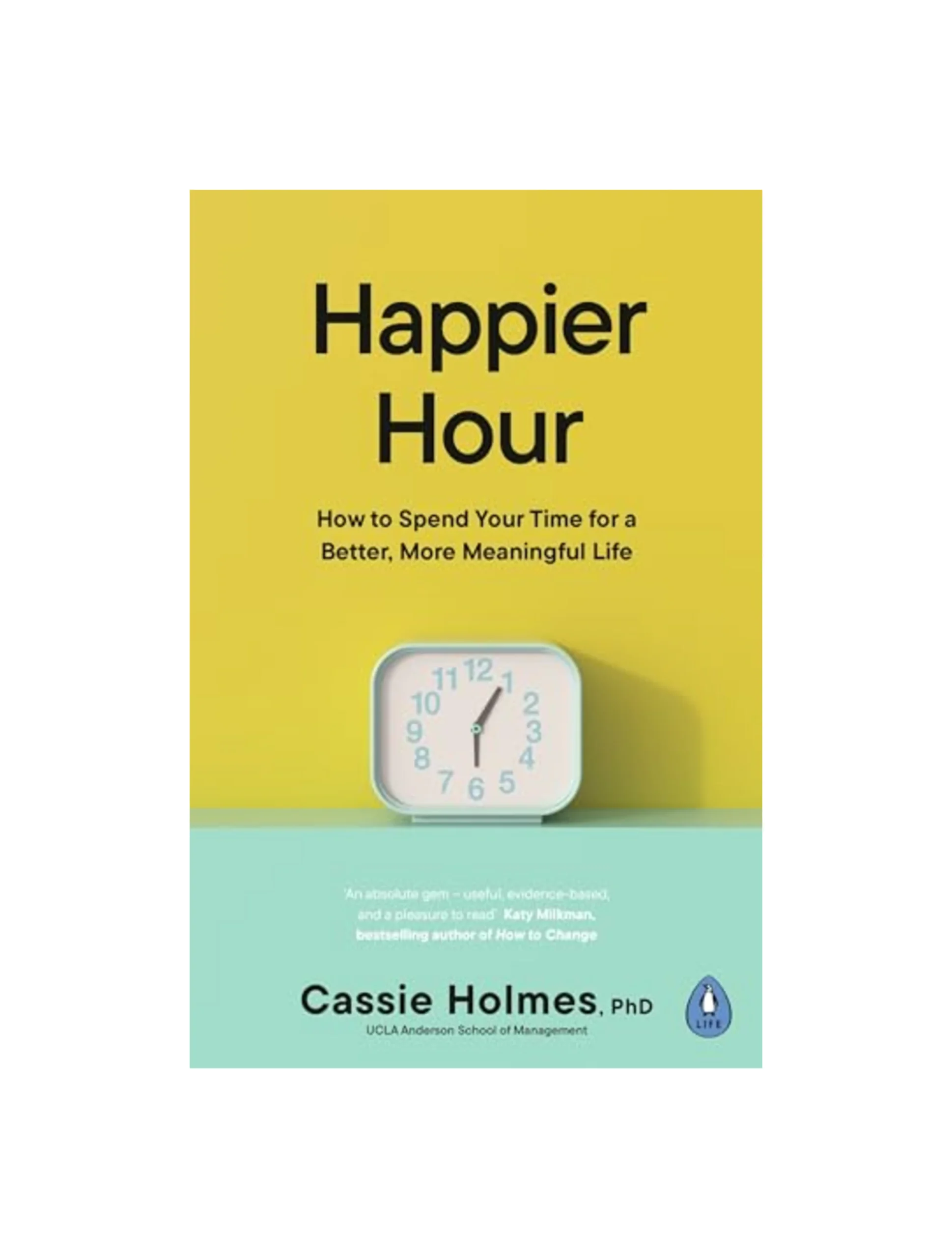 Happier Hour: How to Spend Your Time for a Better, More Meaningful Life