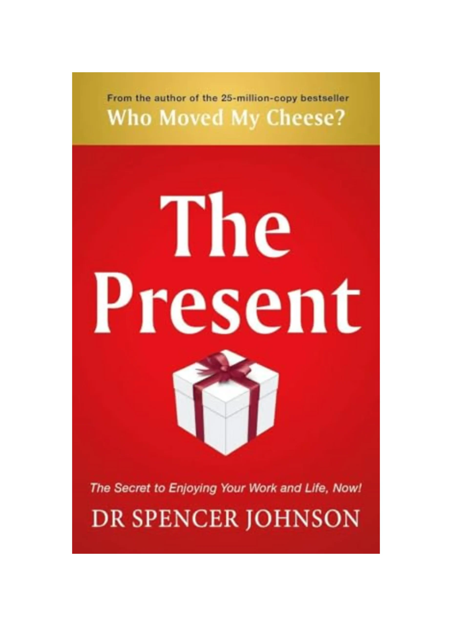 The Present: The Gift That Makes You Happy And Successful At Work And In Life