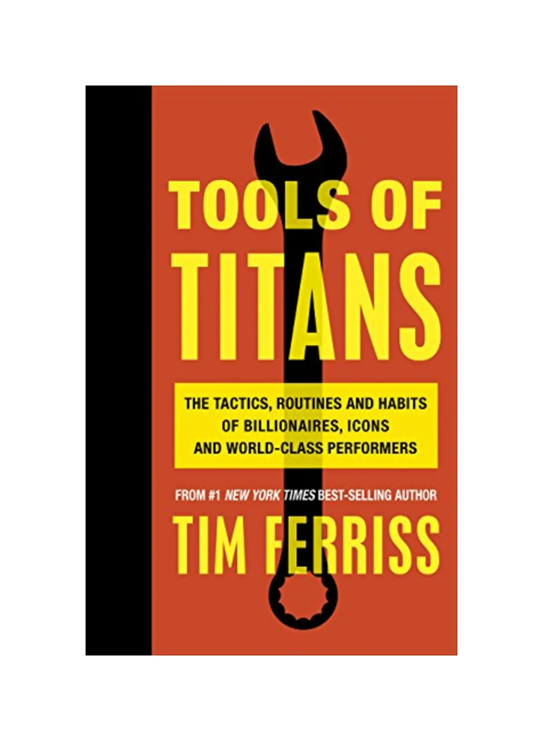Tools of Titans: The Tactics, Routines, and Habits of Billionaires, Icons, and World-Class Performers